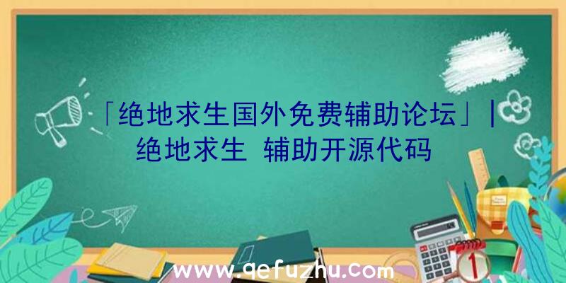 「绝地求生国外免费辅助论坛」|绝地求生